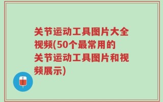 关节运动工具图片大全视频(50个最常用的关节运动工具图片和视频展示)