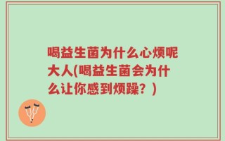 喝益生菌为什么心烦呢大人(喝益生菌会为什么让你感到烦躁？)