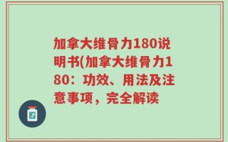 加拿大维骨力180说明书(加拿大维骨力180：功效、用法及注意事项，完全解读