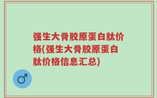 强生大骨胶原蛋白肽价格(强生大骨胶原蛋白肽价格信息汇总)