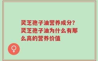 灵芝孢子油营养成分？灵芝孢子油为什么有那么高的营养价值