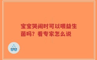 宝宝哭闹时可以喂益生菌吗？看专家怎么说