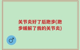 关节炎好了后跑步(跑步缓解了我的关节炎)