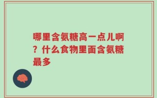 哪里含氨糖高一点儿啊？什么食物里面含氨糖最多