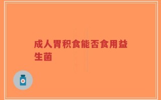 成人胃积食能否食用益生菌