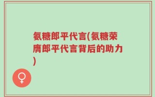 氨糖郎平代言(氨糖荣膺郎平代言背后的助力)