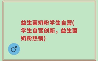 益生菌奶粉学生自营(学生自营创新，益生菌奶粉热销)