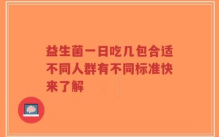 益生菌一日吃几包合适不同人群有不同标准快来了解