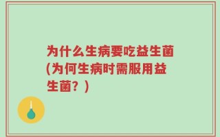 为什么生病要吃益生菌(为何生病时需服用益生菌？)
