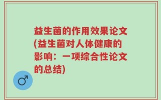 益生菌的作用效果论文(益生菌对人体健康的影响：一项综合性论文的总结)