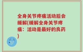 全身关节疼痛活动后会缓解(缓解全身关节疼痛：活动是最好的良药)