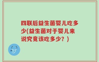 四联后益生菌婴儿吃多少(益生菌对于婴儿来说究竟该吃多少？)