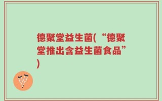 德聚堂益生菌(“德聚堂推出含益生菌食品”)