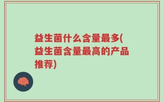 益生菌什么含量最多(益生菌含量最高的产品推荐)