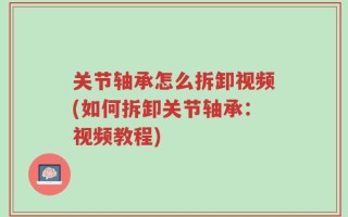 关节轴承怎么拆卸视频(如何拆卸关节轴承：视频教程)