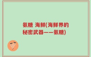 氨糖 海鲜(海鲜界的秘密武器——氨糖)