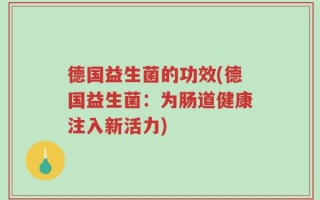 德国益生菌的功效(德国益生菌：为肠道健康注入新活力)