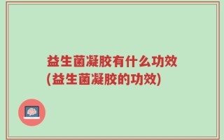 益生菌凝胶有什么功效(益生菌凝胶的功效)