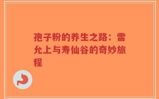 孢子粉的养生之路：雷允上与寿仙谷的奇妙旅程