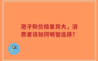 孢子粉价格差异大，消费者该如何明智选择？