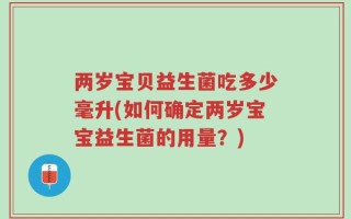 两岁宝贝益生菌吃多少毫升(如何确定两岁宝宝益生菌的用量？)