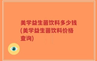 美学益生菌饮料多少钱(美学益生菌饮料价格查询)