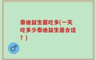 泰迪益生菌吃多(一天吃多少泰迪益生菌合适？)