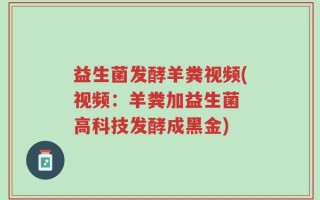 益生菌发酵羊粪视频(视频：羊粪加益生菌 高科技发酵成黑金)