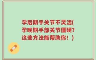 孕后期手关节不灵活(孕晚期手部关节僵硬？这些方法能帮助你！)