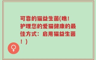 可靠的猫益生菌(瞧！护理您的爱猫健康的最佳方式：启用猫益生菌！)