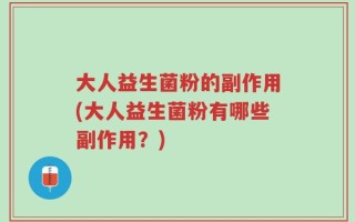 大人益生菌粉的副作用(大人益生菌粉有哪些副作用？)