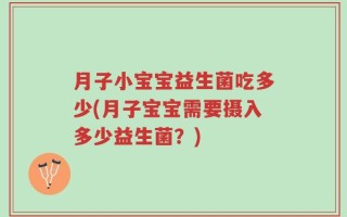 月子小宝宝益生菌吃多少(月子宝宝需要摄入多少益生菌？)