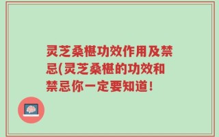 灵芝桑椹功效作用及禁忌(灵芝桑椹的功效和禁忌你一定要知道！