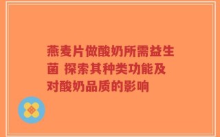 燕麦片做酸奶所需益生菌 探索其种类功能及对酸奶品质的影响