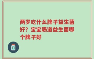 两岁吃什么牌子益生菌好？宝宝肠道益生菌哪个牌子好
