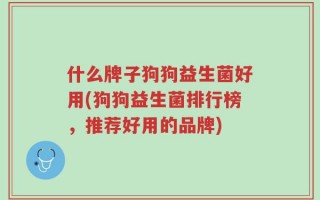 什么牌子狗狗益生菌好用(狗狗益生菌排行榜，推荐好用的品牌)