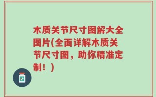 木质关节尺寸图解大全图片(全面详解木质关节尺寸图，助你精准定制！)
