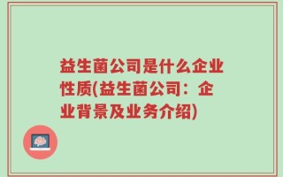 益生菌公司是什么企业性质(益生菌公司：企业背景及业务介绍)