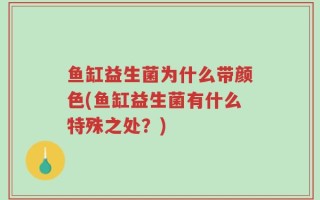 鱼缸益生菌为什么带颜色(鱼缸益生菌有什么特殊之处？)