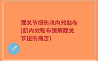 踝关节扭伤肌内效贴布(肌内效贴布缓解踝关节扭伤痛苦)