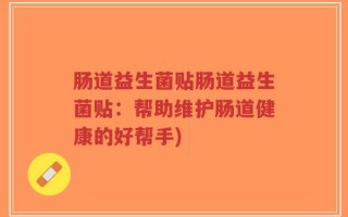 肠道益生菌贴肠道益生菌贴：帮助维护肠道健康的好帮手)