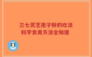 三七灵芝孢子粉的吃法 科学食用方法全知道