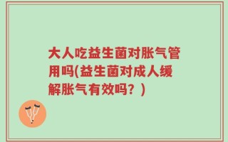 大人吃益生菌对胀气管用吗(益生菌对成人缓解胀气有效吗？)