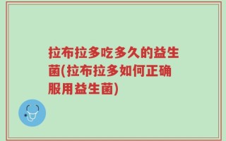 拉布拉多吃多久的益生菌(拉布拉多如何正确服用益生菌)