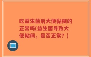 吃益生菌后大便黏糊的正常吗(益生菌导致大便粘稠，是否正常？)