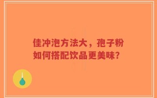 佳冲泡方法大，孢子粉如何搭配饮品更美味？