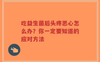 吃益生菌后头疼恶心怎么办？你一定要知道的应对方法