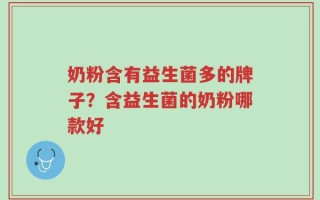 奶粉含有益生菌多的牌子？含益生菌的奶粉哪款好