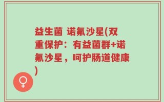 益生菌 诺氟沙星(双重保护：有益菌群+诺氟沙星，呵护肠道健康)