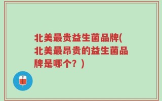 北美最贵益生菌品牌(北美最昂贵的益生菌品牌是哪个？)